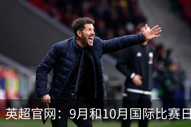 英超官网：9月和10月国际比赛日合并，减少对俱乐部的干扰